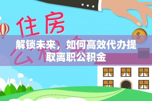 澄迈解锁未来，如何高效代办提取离职公积金