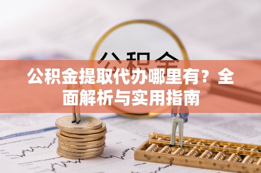 澄迈公积金提取代办哪里有？全面解析与实用指南