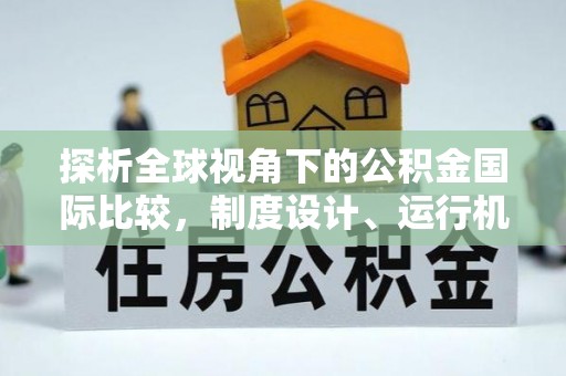 澄迈探析全球视角下的公积金国际比较，制度设计、运行机制与未来趋势