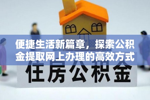 澄迈便捷生活新篇章，探索公积金提取网上办理的高效方式
