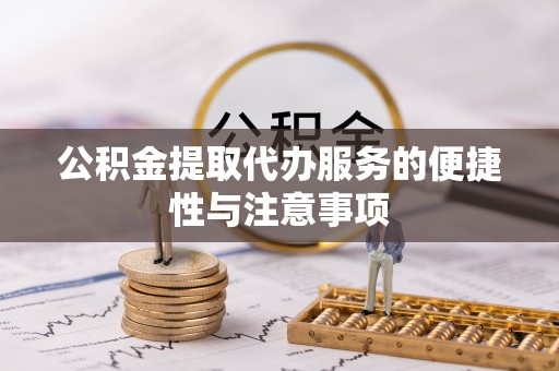 澄迈公积金提取代办服务的便捷性与注意事项