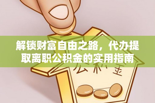 澄迈解锁财富自由之路，代办提取离职公积金的实用指南