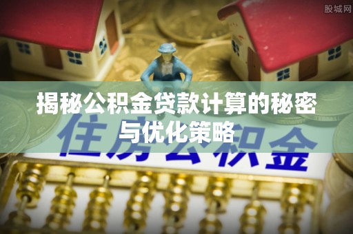 澄迈揭秘公积金贷款计算的秘密与优化策略