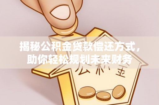 澄迈揭秘公积金贷款偿还方式，助你轻松规划未来财务