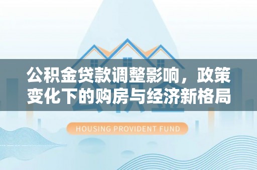 澄迈公积金贷款调整影响，政策变化下的购房与经济新格局