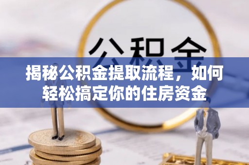 澄迈揭秘公积金提取流程，如何轻松搞定你的住房资金
