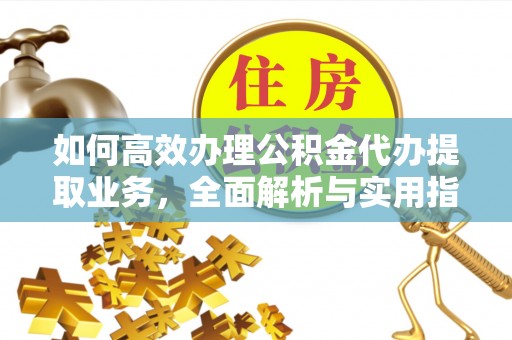 澄迈如何高效办理公积金代办提取业务，全面解析与实用指南