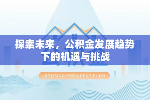 澄迈探索未来，公积金发展趋势下的机遇与挑战