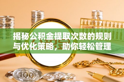 澄迈揭秘公积金提取次数的规则与优化策略，助你轻松管理财务