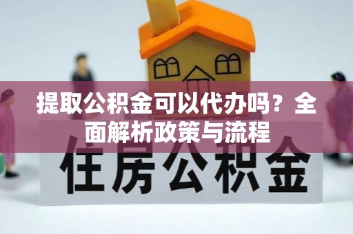 澄迈提取公积金可以代办吗？全面解析政策与流程