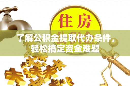 澄迈了解公积金提取代办条件，轻松搞定资金难题