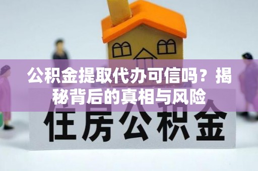 澄迈公积金提取代办可信吗？揭秘背后的真相与风险