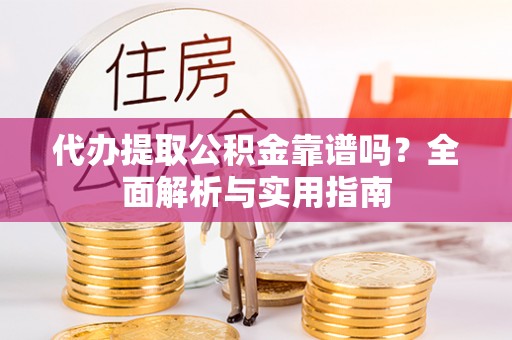 澄迈代办提取公积金靠谱吗？全面解析与实用指南