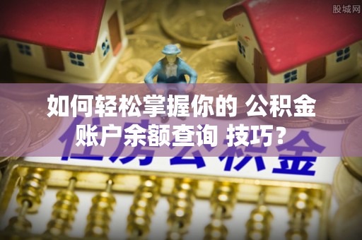 澄迈如何轻松掌握你的 公积金账户余额查询 技巧？