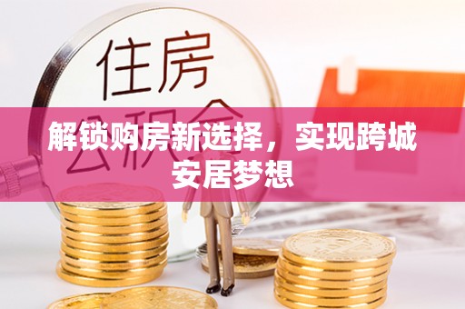 澄迈解锁购房新选择，实现跨城安居梦想