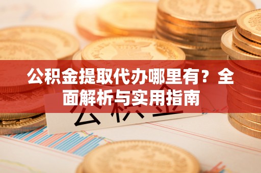 澄迈公积金提取代办哪里有？全面解析与实用指南