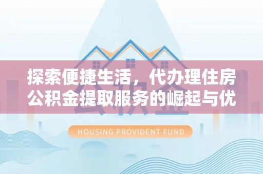 澄迈探索便捷生活，代办理住房公积金提取服务的崛起与优势