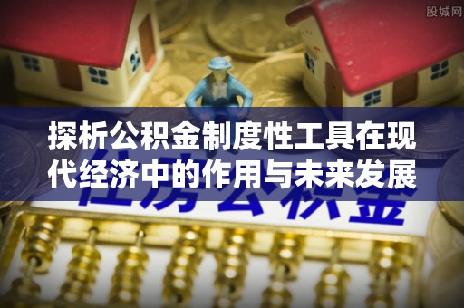 澄迈探析公积金制度性工具在现代经济中的作用与未来发展趋势
