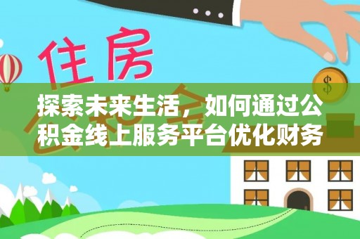 澄迈探索未来生活，如何通过公积金线上服务平台优化财务管理