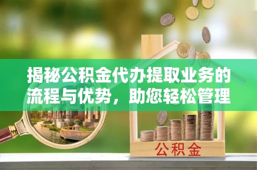 澄迈揭秘公积金代办提取业务的流程与优势，助您轻松管理财务