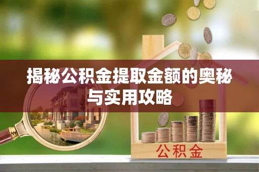 澄迈揭秘公积金提取金额的奥秘与实用攻略