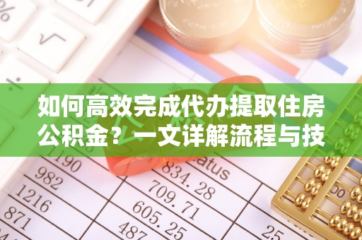 澄迈如何高效完成代办提取住房公积金？一文详解流程与技巧