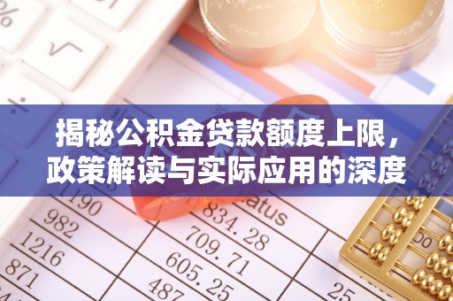 澄迈揭秘公积金贷款额度上限，政策解读与实际应用的深度分析