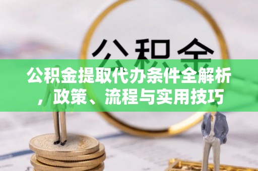 澄迈公积金提取代办条件全解析，政策、流程与实用技巧