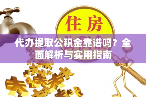 澄迈代办提取公积金靠谱吗？全面解析与实用指南