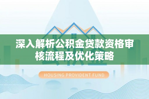 澄迈深入解析公积金贷款资格审核流程及优化策略