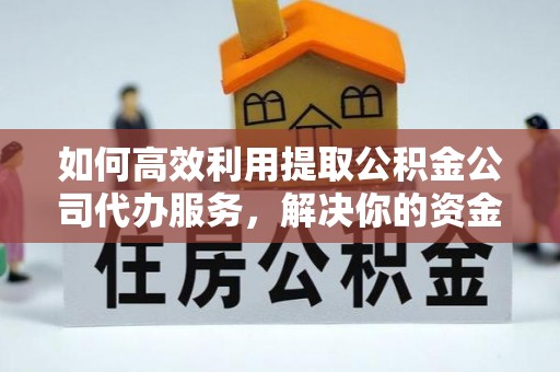 澄迈如何高效利用提取公积金公司代办服务，解决你的资金难题