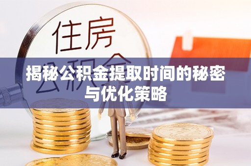 澄迈揭秘公积金提取时间的秘密与优化策略