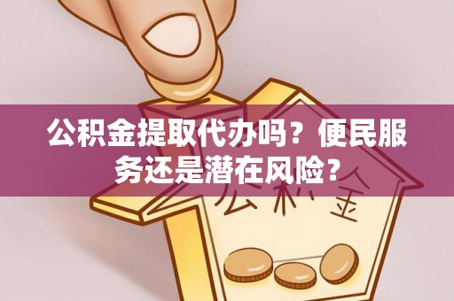 澄迈公积金提取代办吗？便民服务还是潜在风险？