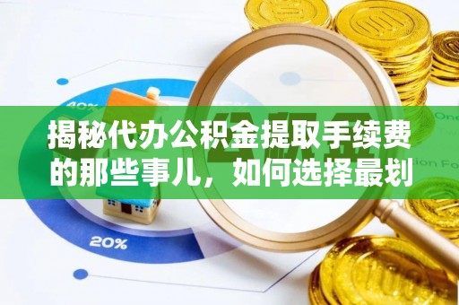 澄迈揭秘代办公积金提取手续费的那些事儿，如何选择最划算的服务？