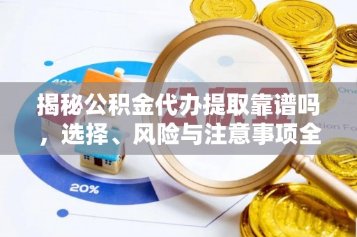 澄迈揭秘公积金代办提取靠谱吗，选择、风险与注意事项全解析