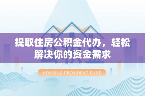 澄迈提取住房公积金代办，轻松解决你的资金需求
