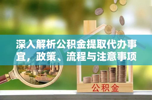 澄迈深入解析公积金提取代办事宜，政策、流程与注意事项全攻略