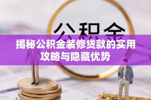 澄迈揭秘公积金装修贷款的实用攻略与隐藏优势
