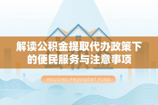 澄迈解读公积金提取代办政策下的便民服务与注意事项