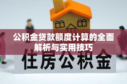 澄迈公积金贷款额度计算的全面解析与实用技巧