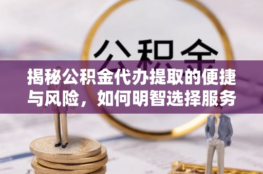 澄迈揭秘公积金代办提取的便捷与风险，如何明智选择服务？