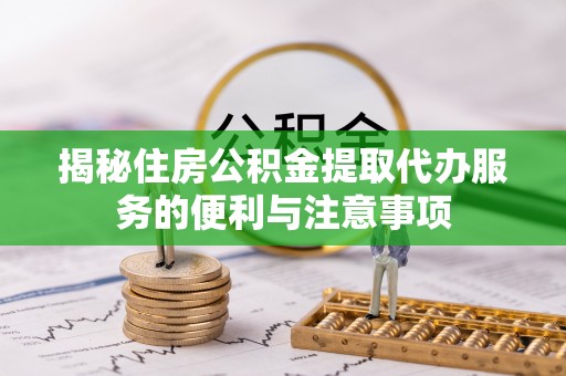 澄迈揭秘住房公积金提取代办服务的便利与注意事项