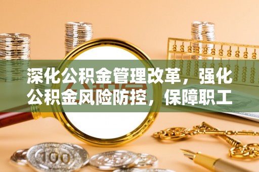 澄迈深化公积金管理改革，强化公积金风险防控，保障职工权益