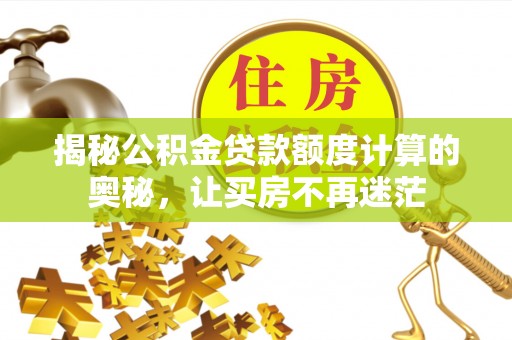 澄迈揭秘公积金贷款额度计算的奥秘，让买房不再迷茫