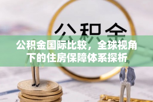 澄迈公积金国际比较，全球视角下的住房保障体系探析