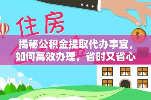 澄迈揭秘公积金提取代办事宜，如何高效办理，省时又省心？