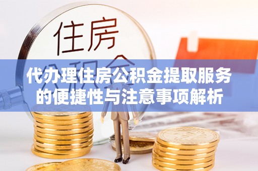 澄迈代办理住房公积金提取服务的便捷性与注意事项解析