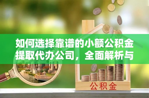 澄迈如何选择靠谱的小额公积金提取代办公司，全面解析与实用指南