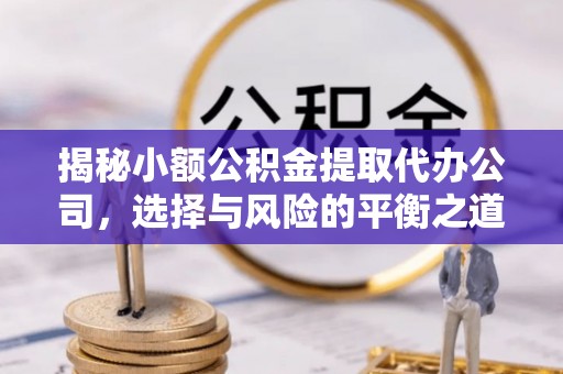 澄迈揭秘小额公积金提取代办公司，选择与风险的平衡之道