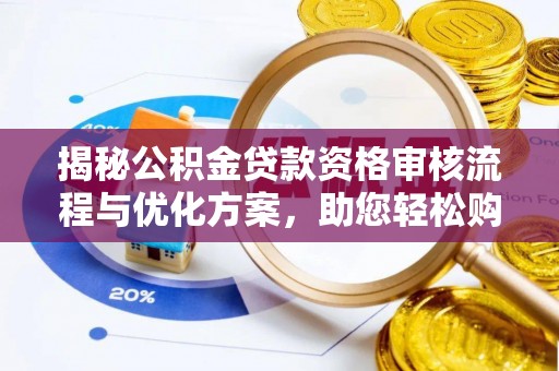 澄迈揭秘公积金贷款资格审核流程与优化方案，助您轻松购房